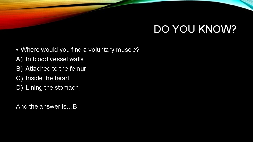 DO YOU KNOW? • Where would you find a voluntary muscle? A) In blood