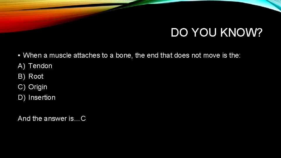 DO YOU KNOW? • When a muscle attaches to a bone, the end that