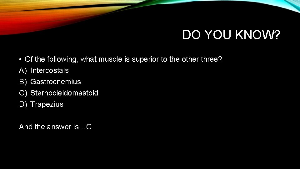 DO YOU KNOW? • Of the following, what muscle is superior to the other