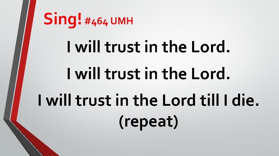 Sing! #464 UMH I will trust in the Lord till I die. (repeat) 