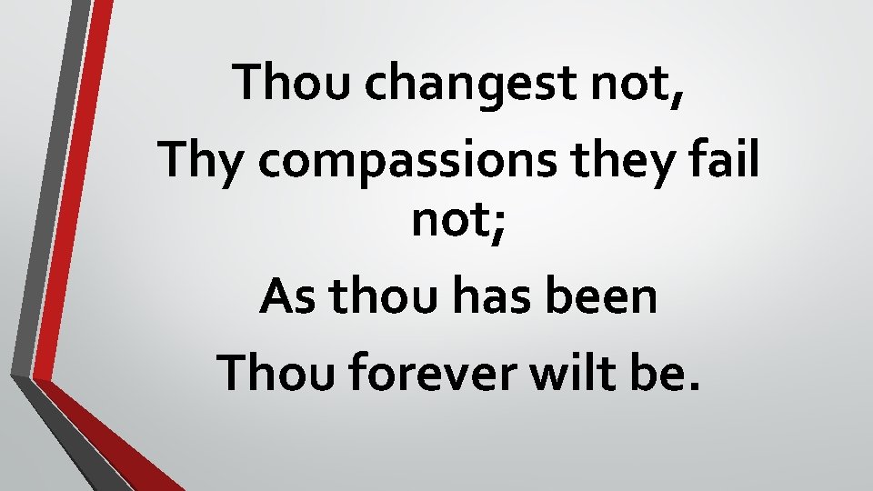 Thou changest not, Thy compassions they fail not; As thou has been Thou forever