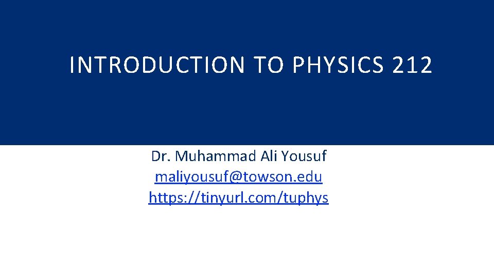 INTRODUCTION TO PHYSICS 212 Dr. Muhammad Ali Yousuf maliyousuf@towson. edu https: //tinyurl. com/tuphys 