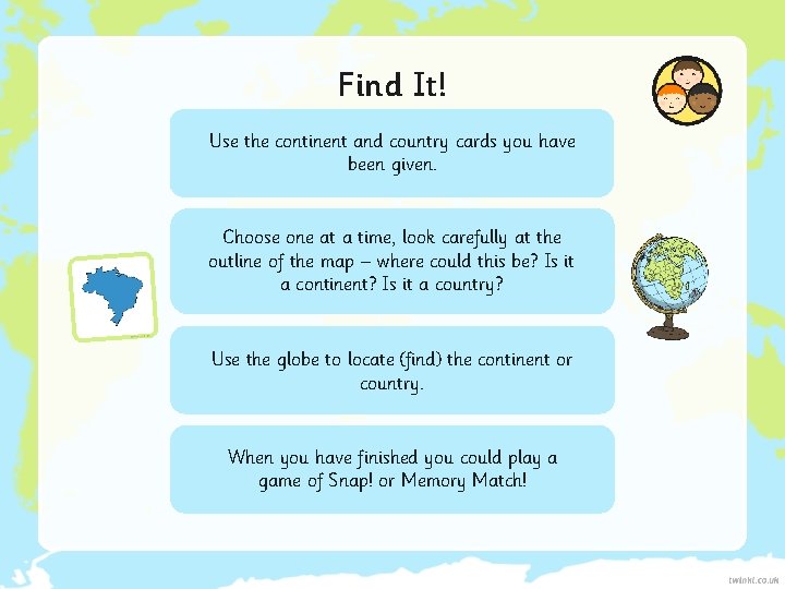 Find It! Use the continent and country cards you have been given. Choose one