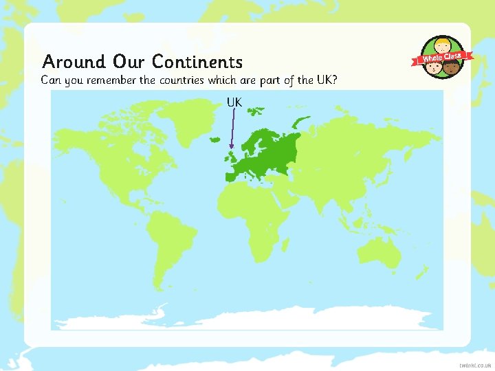 Around Our Continents Can you remember the countries which are part of the UK?