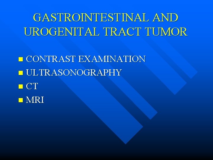 GASTROINTESTINAL AND UROGENITAL TRACT TUMOR CONTRAST EXAMINATION n ULTRASONOGRAPHY n CT n MRI n