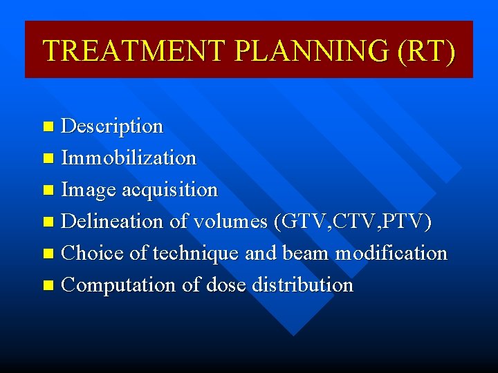 TREATMENT PLANNING (RT) Description n Immobilization n Image acquisition n Delineation of volumes (GTV,