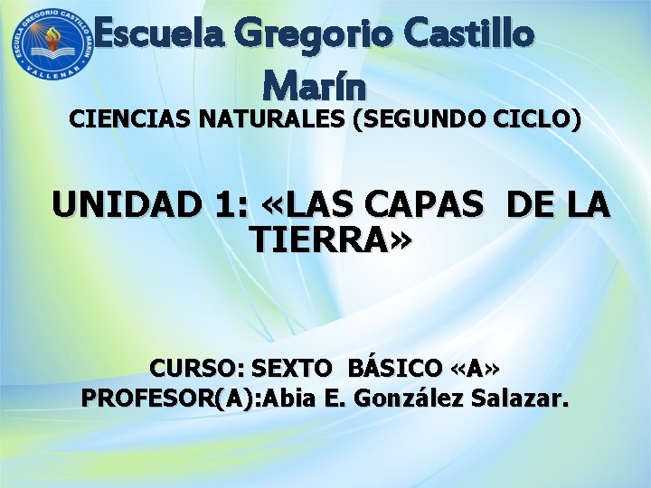 Escuela Gregorio Castillo Marín CIENCIAS NATURALES (SEGUNDO CICLO) UNIDAD 1: «LAS CAPAS DE LA