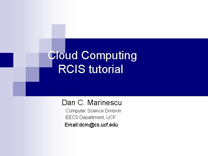 Cloud Computing RCIS tutorial Dan C. Marinescu Computer Science Division EECS Department, UCF Email: