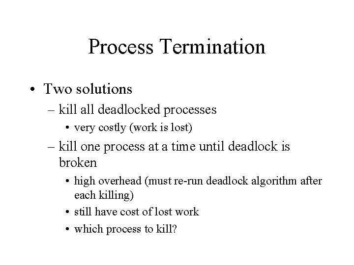 Process Termination • Two solutions – kill all deadlocked processes • very costly (work