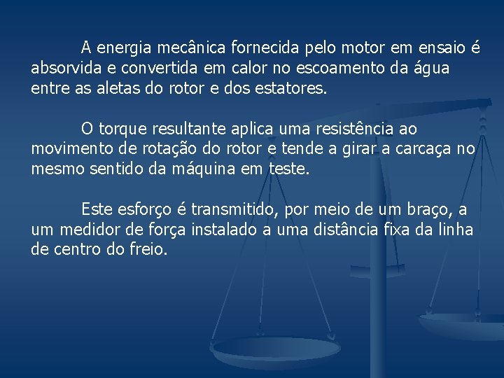 A energia mecânica fornecida pelo motor em ensaio é absorvida e convertida em calor