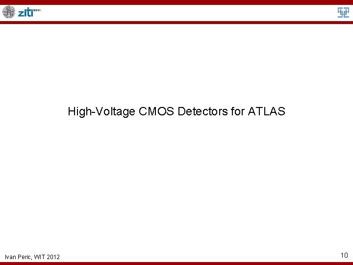 High-Voltage CMOS Detectors for ATLAS Ivan Peric, WIT 2012 10 