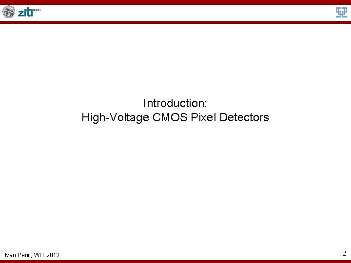 Introduction: High-Voltage CMOS Pixel Detectors Ivan Peric, WIT 2012 2 