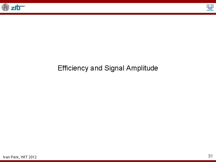 Efficiency and Signal Amplitude Ivan Peric, WIT 2012 31 