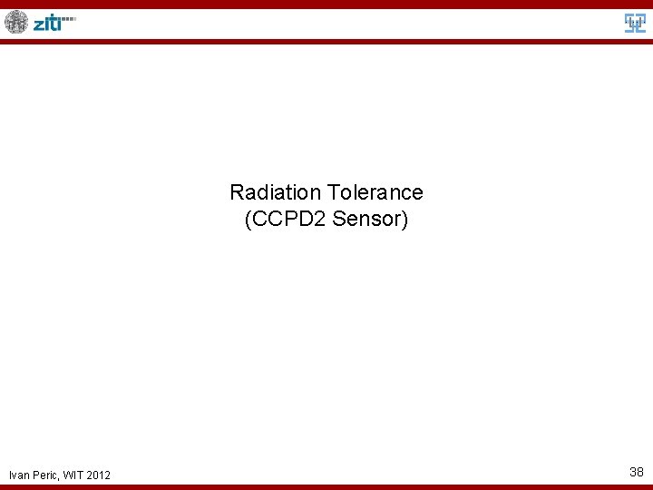 Radiation Tolerance (CCPD 2 Sensor) Ivan Peric, WIT 2012 38 