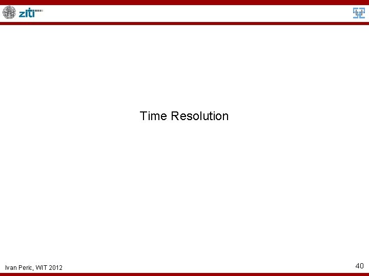 Time Resolution Ivan Peric, WIT 2012 40 