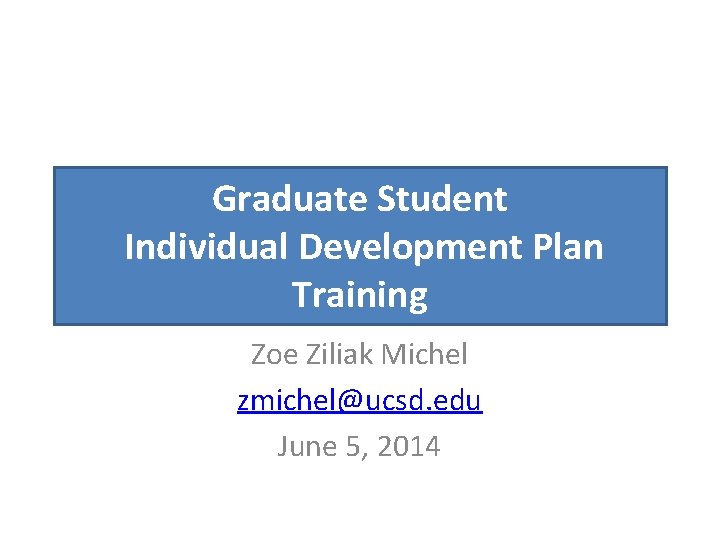 Graduate Student Individual Development Plan Training Zoe Ziliak Michel zmichel@ucsd. edu June 5, 2014