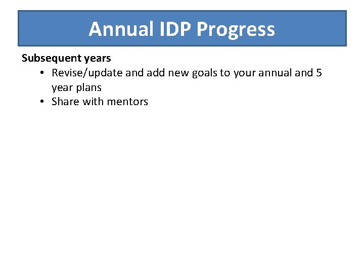 Annual IDP Progress Subsequent years • Revise/update and add new goals to your annual