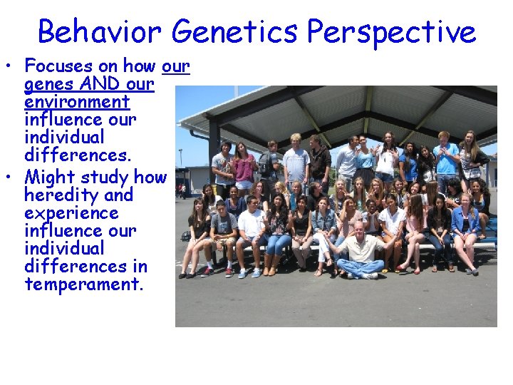 Behavior Genetics Perspective • Focuses on how our genes AND our environment influence our