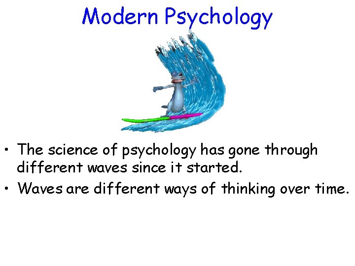 Modern Psychology • The science of psychology has gone through different waves since it
