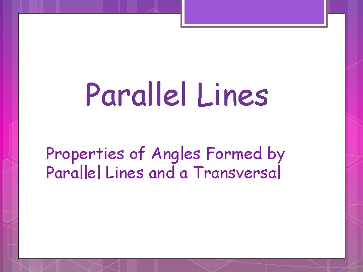 Parallel Lines Properties of Angles Formed by Parallel Lines and a Transversal 