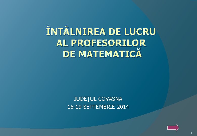  ÎNT LNIREA DE LUCRU AL PROFESORILOR DE MATEMATICĂ JUDEŢUL COVASNA 16 -19 SEPTEMBRIE