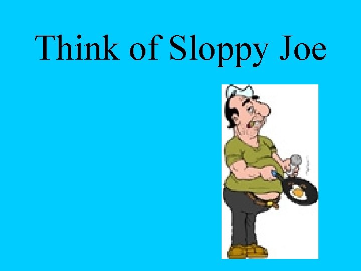 Think of Sloppy Joe 