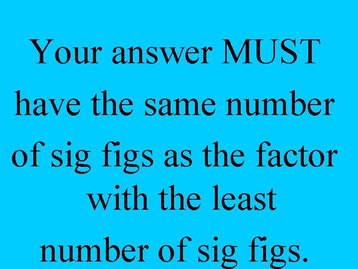 Your answer MUST have the same number of sig figs as the factor with