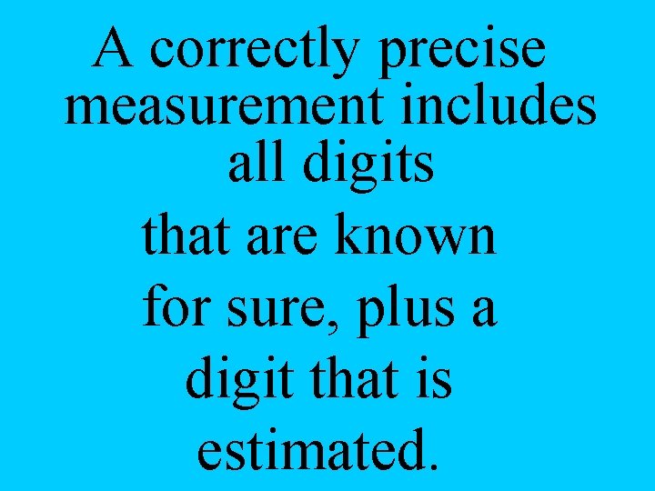 A correctly precise measurement includes all digits that are known for sure, plus a