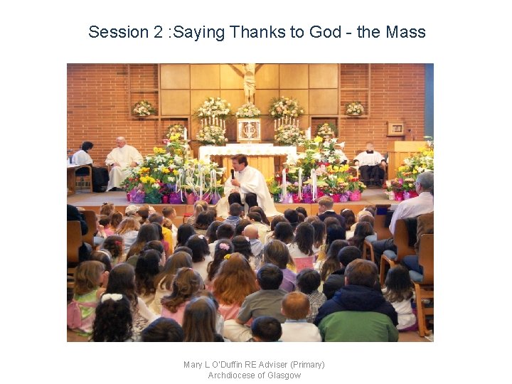 Session 2 : Saying Thanks to God - the Mass Mary L O'Duffin RE