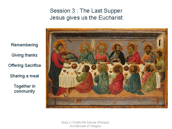 Session 3 : The Last Supper Jesus gives us the Eucharist Remembering Giving thanks