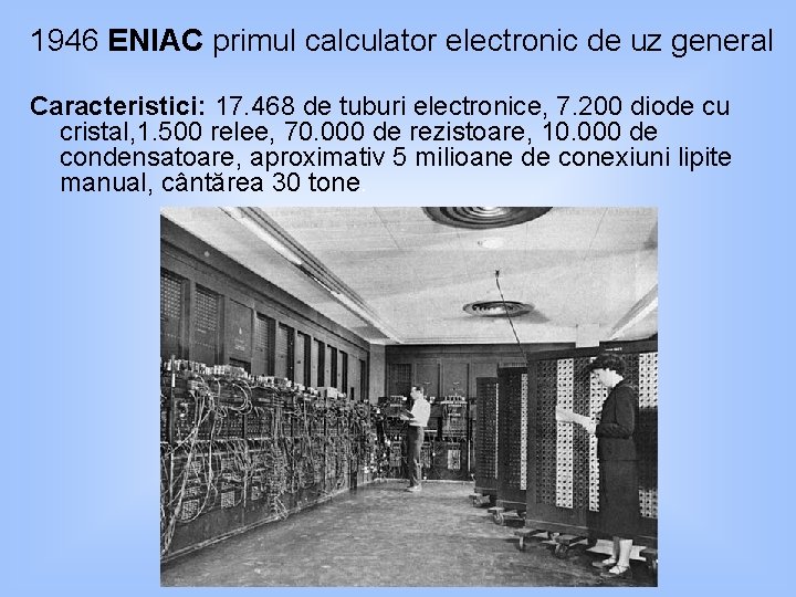 1946 ENIAC primul calculator electronic de uz general Caracteristici: 17. 468 de tuburi electronice,