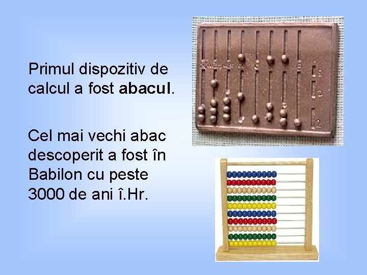 Primul dispozitiv de calcul a fost abacul. Cel mai vechi abac descoperit a fost