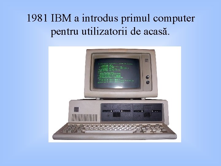 1981 IBM a introdus primul computer pentru utilizatorii de acasă. 