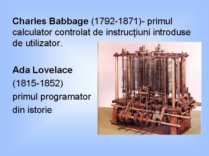 Charles Babbage (1792 -1871)- primul calculator controlat de instrucţiuni introduse de utilizator. Ada Lovelace