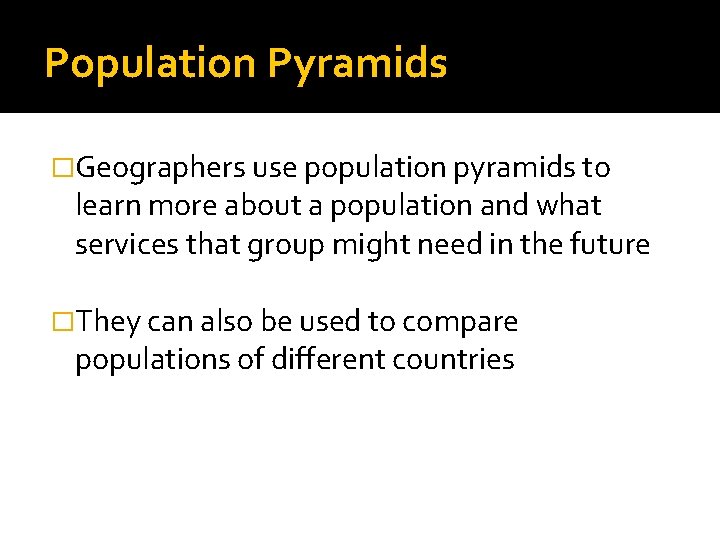 Population Pyramids �Geographers use population pyramids to learn more about a population and what