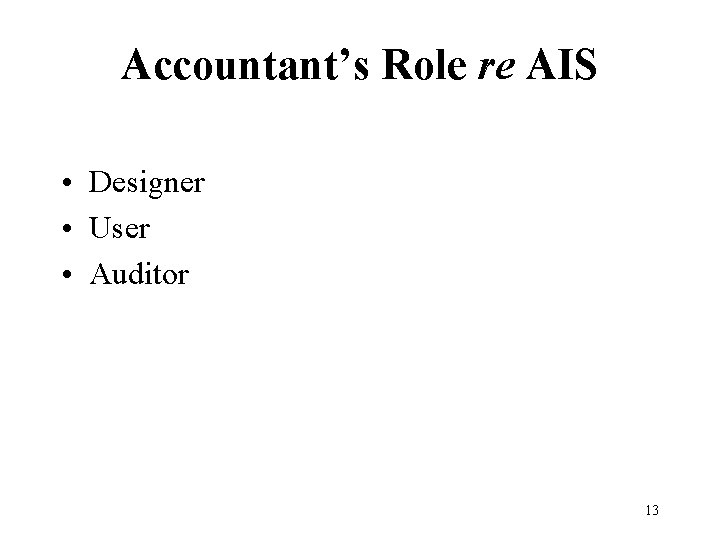 Accountant’s Role re AIS • Designer • User • Auditor 13 