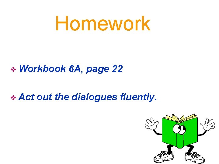 Homework v Workbook v Act 6 A, page 22 out the dialogues fluently. 