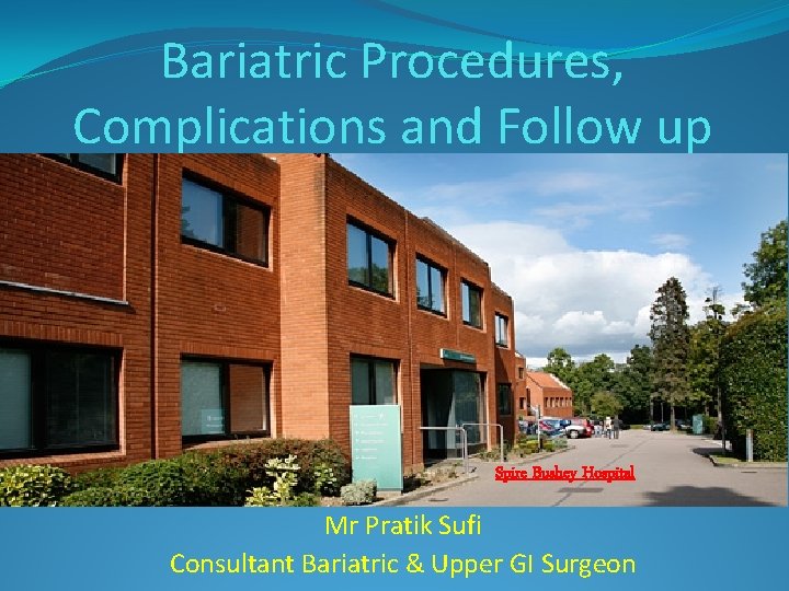 Bariatric Procedures, Complications and Follow up Spire Bushey Hospital Mr Pratik Sufi Consultant Bariatric