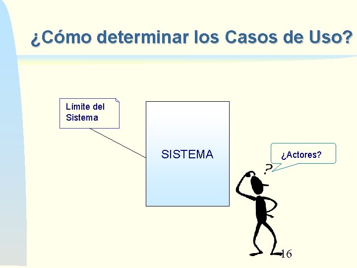 ¿Cómo determinar los Casos de Uso? Límite del Sistema SISTEMA ¿Actores? 16 