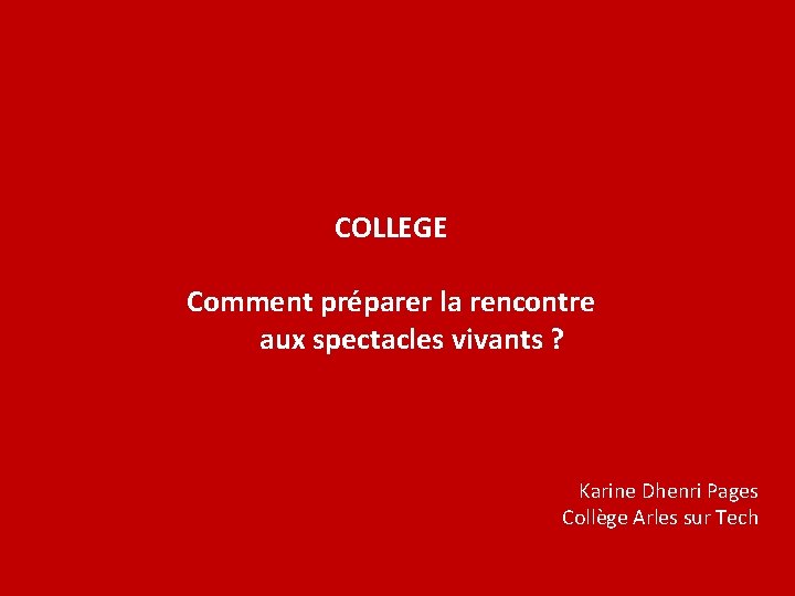 COLLEGE Comment préparer la rencontre aux spectacles vivants ? Karine Dhenri Pages Collège Arles