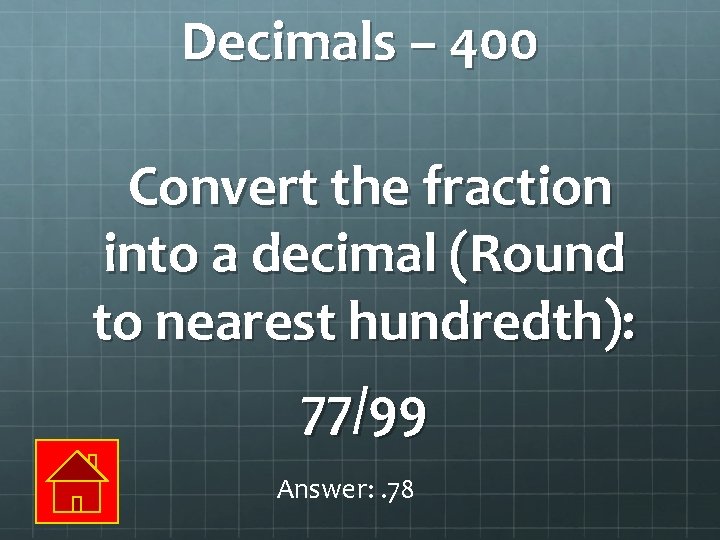 Decimals – 400 Convert the fraction into a decimal (Round to nearest hundredth): 77/99