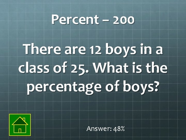 Percent – 200 There are 12 boys in a class of 25. What is