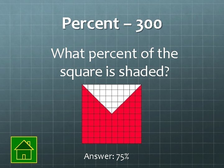 Percent – 300 What percent of the square is shaded? Answer: 75% 