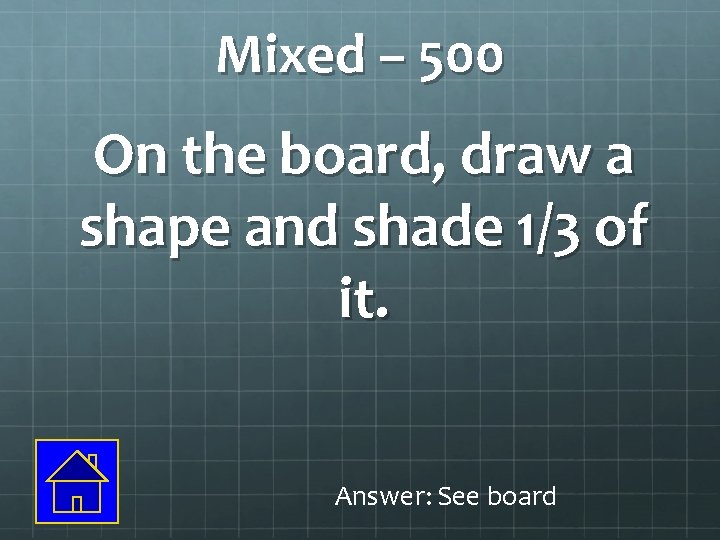 Mixed – 500 On the board, draw a shape and shade 1/3 of it.
