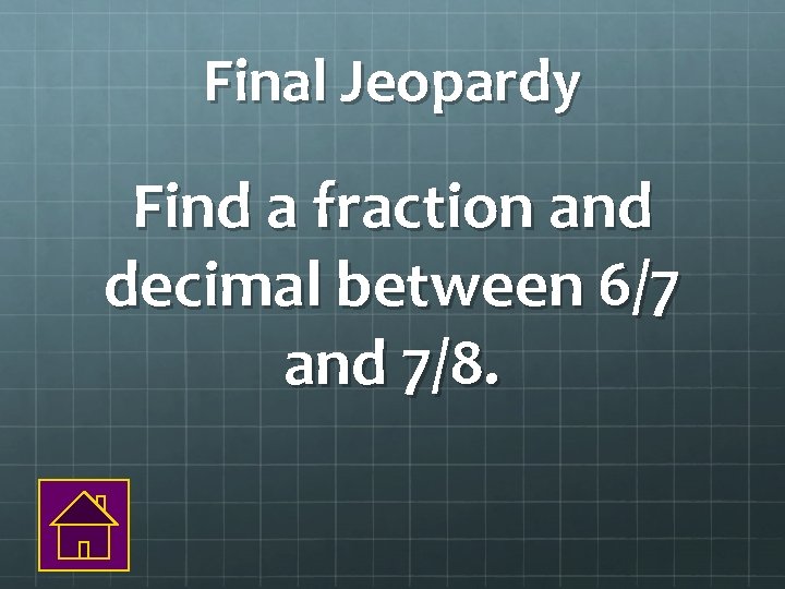 Final Jeopardy Find a fraction and decimal between 6/7 and 7/8. 