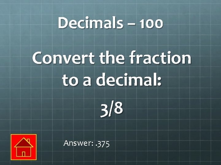 Decimals – 100 Convert the fraction to a decimal: 3/8 Answer: . 375 