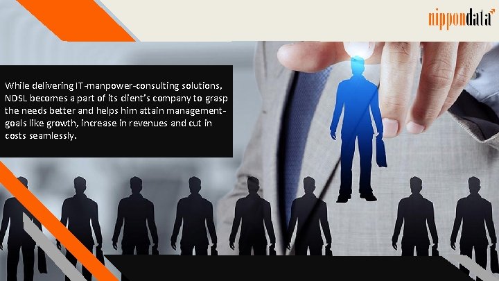 While delivering IT-manpower-consulting solutions, NDSL becomes a part of its client’s company to grasp While delivering IT-manpower-consulting solutions, NDSL becomes a part of its client’s company to grasp