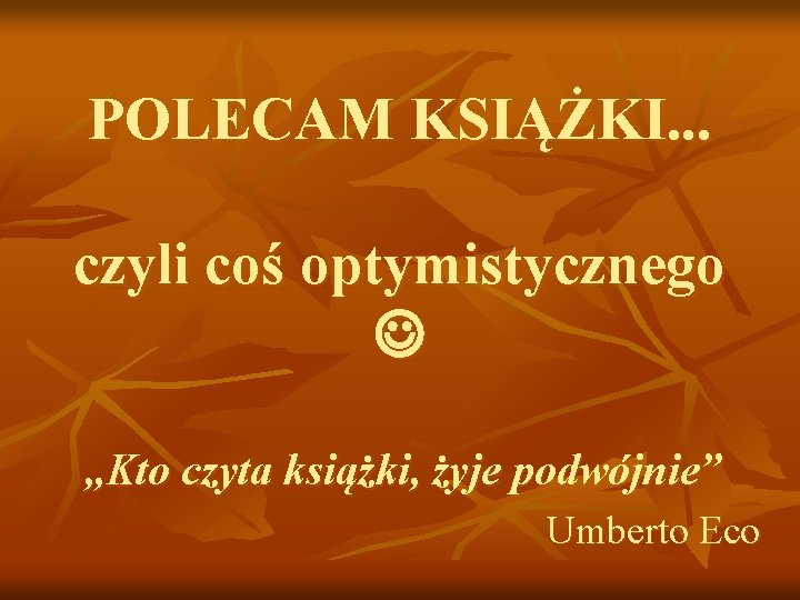 POLECAM KSIĄŻKI. . . czyli coś optymistycznego „Kto czyta książki, żyje podwójnie” Umberto Eco