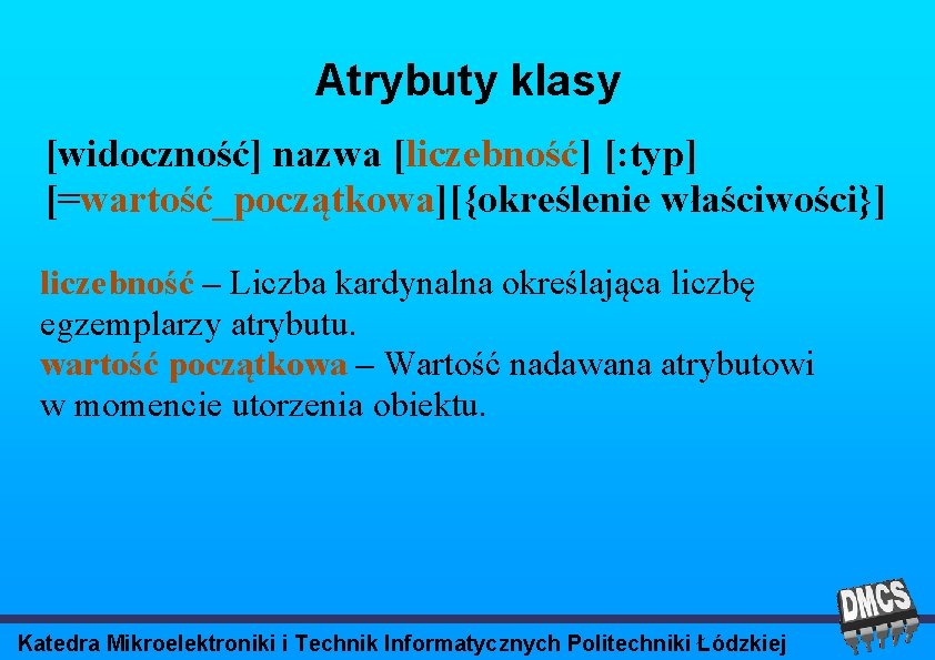 Atrybuty klasy [widoczność] nazwa [liczebność] [: typ] [=wartość_początkowa][{określenie właściwości}] liczebność – Liczba kardynalna określająca