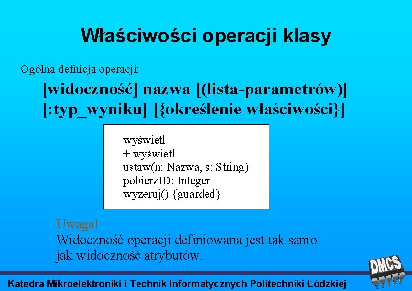 Właściwości operacji klasy Ogólna defnicja operacji: [widoczność] nazwa [(lista-parametrów)] [: typ_wyniku] [{określenie właściwości}] wyświetl